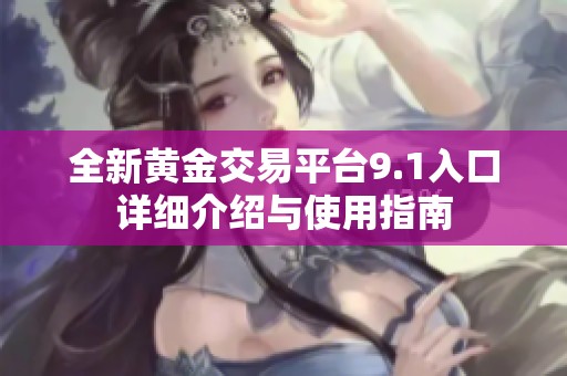 全新黄金交易平台9.1入口详细介绍与使用指南