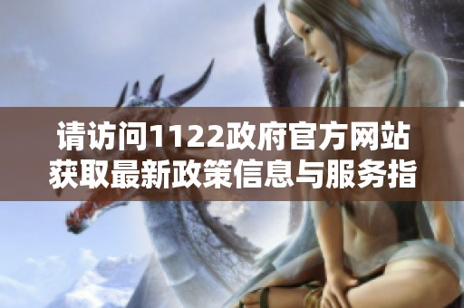 请访问1122政府官方网站获取最新政策信息与服务指南