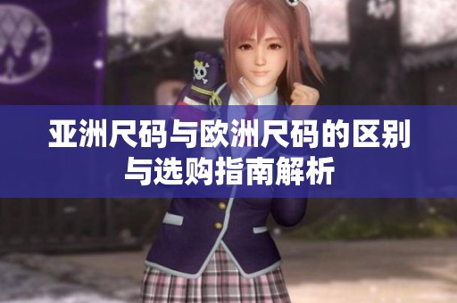 亚洲尺码与欧洲尺码的区别与选购指南解析