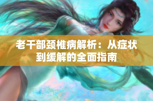 老干部颈椎病解析：从症状到缓解的全面指南