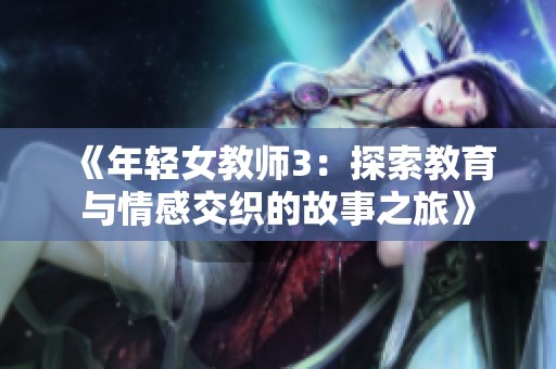 《年轻女教师3：探索教育与情感交织的故事之旅》