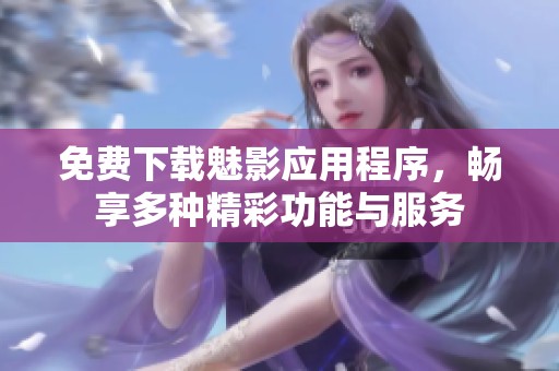 免费下载魅影应用程序，畅享多种精彩功能与服务