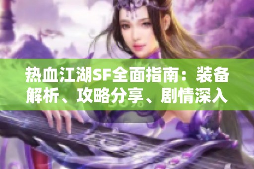 热血江湖SF全面指南：装备解析、攻略分享、剧情深入、技能详解一网打尽