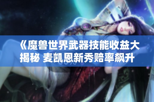 《魔兽世界武器技能收益大揭秘 麦凯恩新秀赔率飙升引关注》