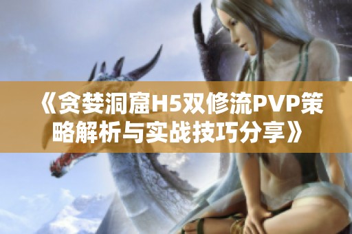 《贪婪洞窟H5双修流PVP策略解析与实战技巧分享》