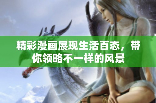 精彩漫画展现生活百态，带你领略不一样的风景