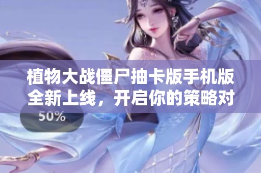 植物大战僵尸抽卡版手机版全新上线，开启你的策略对决新篇章！