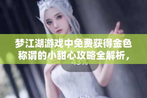 梦江湖游戏中免费获得金色称谓的小甜心攻略全解析，助你轻松提升角色魅力