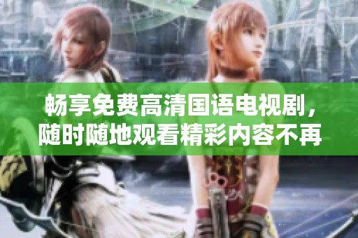畅享免费高清国语电视剧，随时随地观看精彩内容不再错过