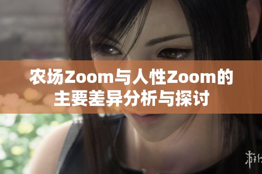 农场Zoom与人性Zoom的主要差异分析与探讨