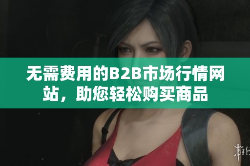 无需费用的B2B市场行情网站，助您轻松购买商品