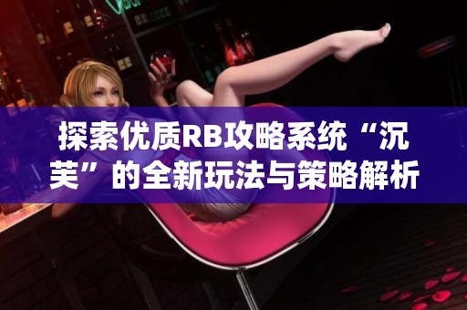探索优质RB攻略系统“沉芙”的全新玩法与策略解析
