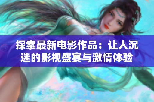 探索最新电影作品：让人沉迷的影视盛宴与激情体验