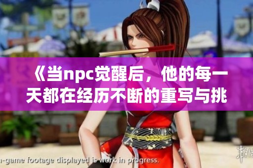 《当npc觉醒后，他的每一天都在经历不断的重写与挑战》