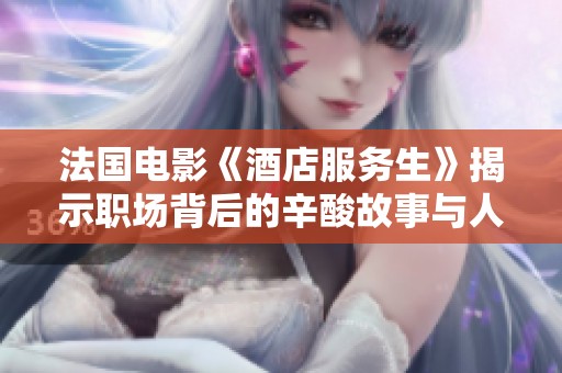 法国电影《酒店服务生》揭示职场背后的辛酸故事与人生选择