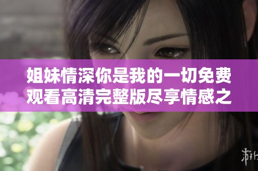 姐妹情深你是我的一切免费观看高清完整版尽享情感之旅