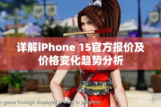 详解iPhone 15官方报价及价格变化趋势分析