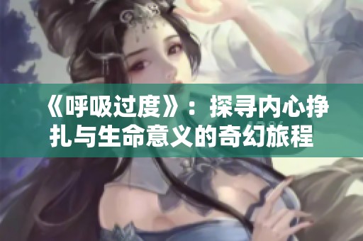《呼吸过度》：探寻内心挣扎与生命意义的奇幻旅程