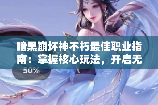 暗黑崩坏神不朽最佳职业指南：掌握核心玩法，开启无尽冒险之旅