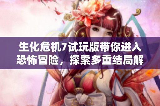 生化危机7试玩版带你进入恐怖冒险，探索多重结局解锁惊悚体验的秘密