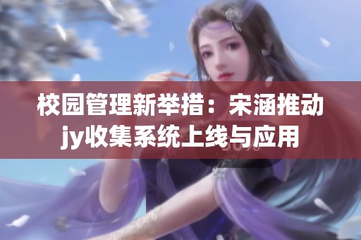 校园管理新举措：宋涵推动jy收集系统上线与应用