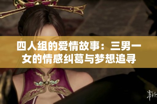 四人组的爱情故事：三男一女的情感纠葛与梦想追寻