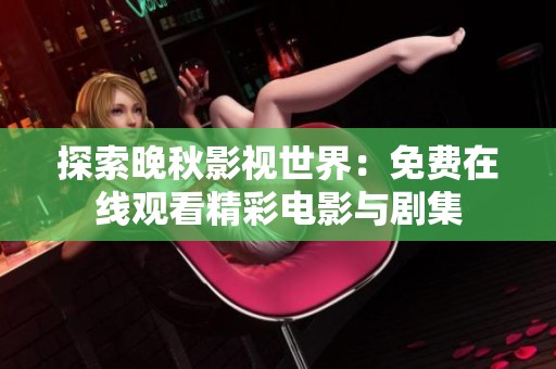 探索晚秋影视世界：免费在线观看精彩电影与剧集
