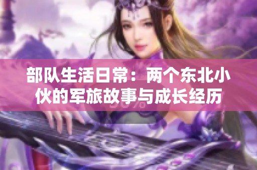 部队生活日常：两个东北小伙的军旅故事与成长经历
