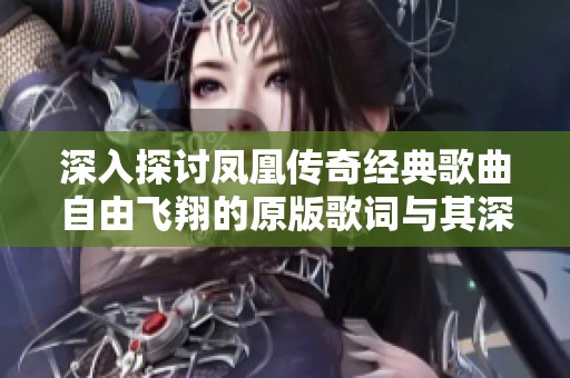 深入探讨凤凰传奇经典歌曲自由飞翔的原版歌词与其深刻含义分析