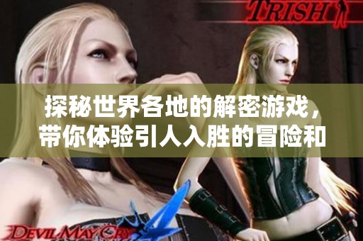 探秘世界各地的解密游戏，带你体验引人入胜的冒险和智力挑战