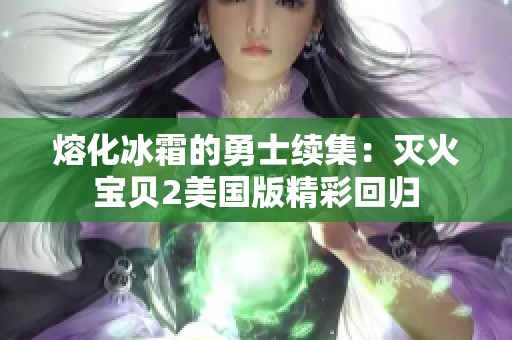 熔化冰霜的勇士续集：灭火宝贝2美国版精彩回归