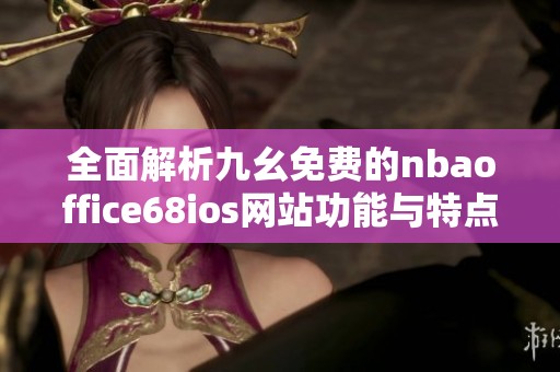 全面解析九幺免费的nbaoffice68ios网站功能与特点