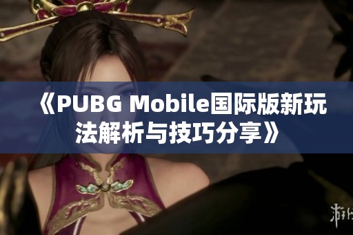 《PUBG Mobile国际版新玩法解析与技巧分享》
