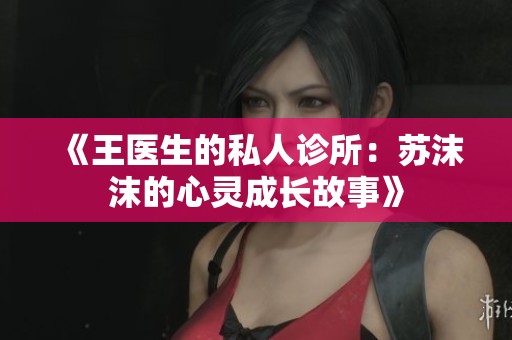 《王医生的私人诊所：苏沫沫的心灵成长故事》