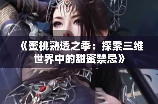 《蜜桃熟透之季：探索三维世界中的甜蜜禁忌》