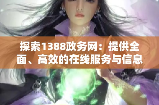 探索1388政务网：提供全面、高效的在线服务与信息平台