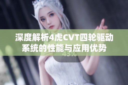 深度解析4虎CVT四轮驱动系统的性能与应用优势