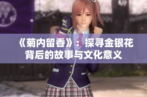 《菊内留香》：探寻金银花背后的故事与文化意义