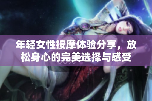 年轻女性按摩体验分享，放松身心的完美选择与感受