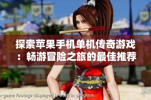 探索苹果手机单机传奇游戏：畅游冒险之旅的最佳推荐和精彩体验