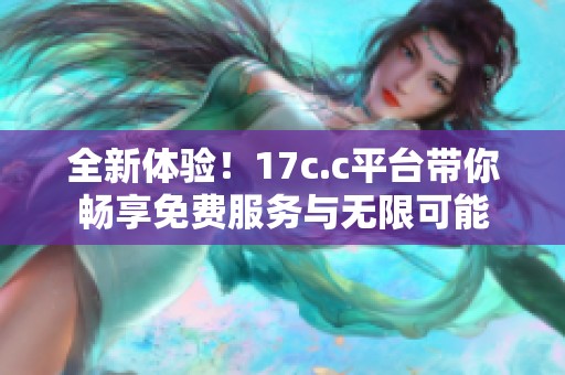 全新体验！17c.c平台带你畅享免费服务与无限可能