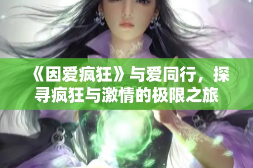 《因爱疯狂》与爱同行，探寻疯狂与激情的极限之旅