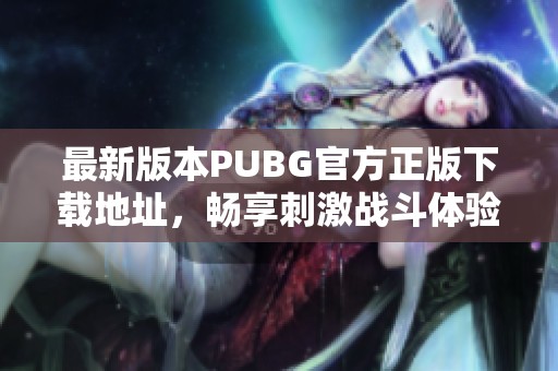 最新版本PUBG官方正版下载地址，畅享刺激战斗体验