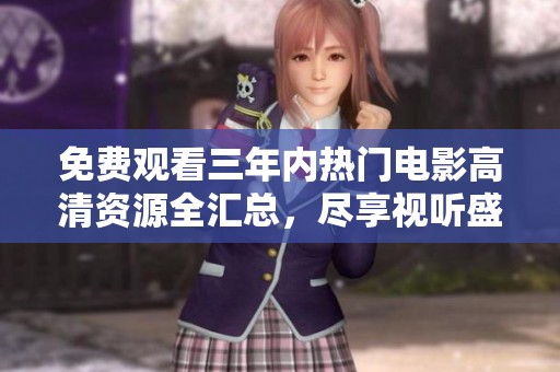 免费观看三年内热门电影高清资源全汇总，尽享视听盛宴