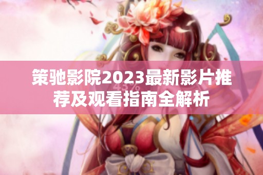 策驰影院2023最新影片推荐及观看指南全解析