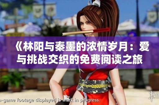 《林阳与秦墨的浓情岁月：爱与挑战交织的免费阅读之旅》