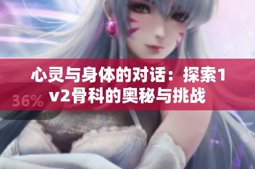心灵与身体的对话：探索1v2骨科的奥秘与挑战