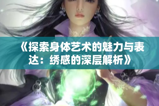 《探索身体艺术的魅力与表达：绣感的深层解析》