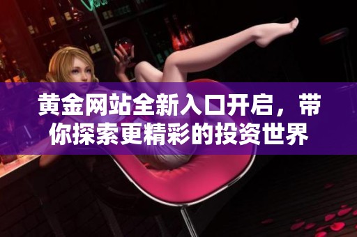 黄金网站全新入口开启，带你探索更精彩的投资世界