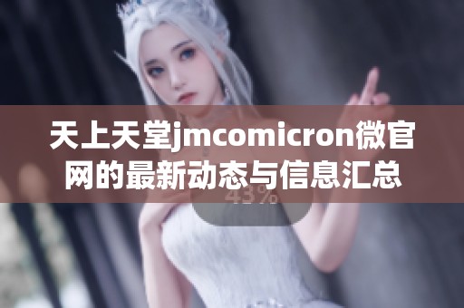 天上天堂jmcomicron微官网的最新动态与信息汇总